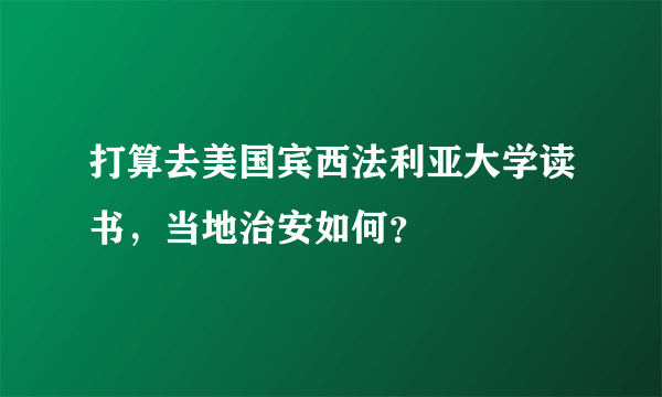 打算去美国宾西法利亚大学读书，当地治安如何？