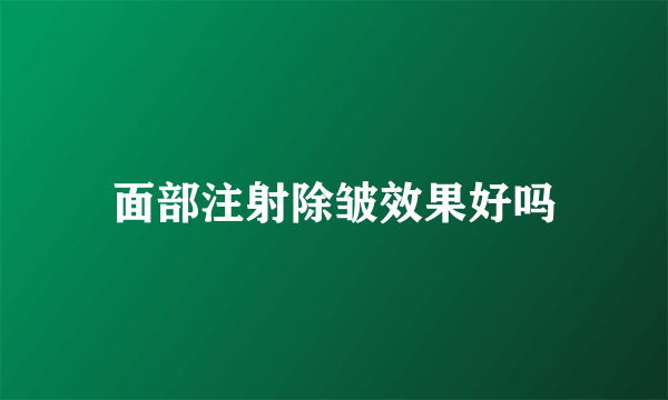 面部注射除皱效果好吗