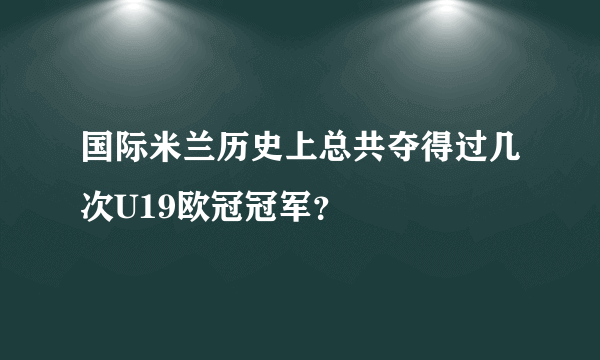 国际米兰历史上总共夺得过几次U19欧冠冠军？