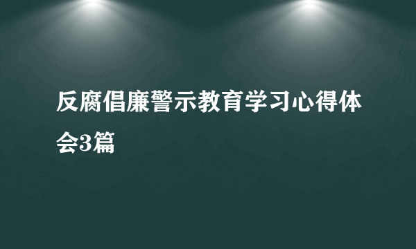 反腐倡廉警示教育学习心得体会3篇