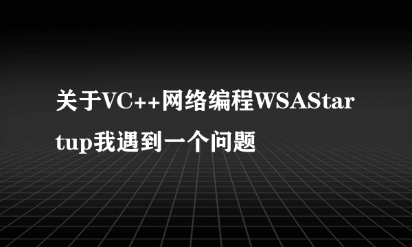 关于VC++网络编程WSAStartup我遇到一个问题