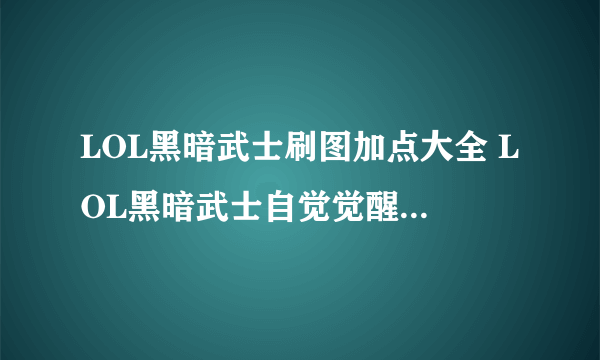 LOL黑暗武士刷图加点大全 LOL黑暗武士自觉觉醒刷图技能组合