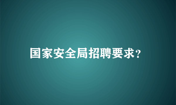 国家安全局招聘要求？