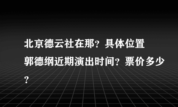 北京德云社在那？具体位置 郭德纲近期演出时间？票价多少？