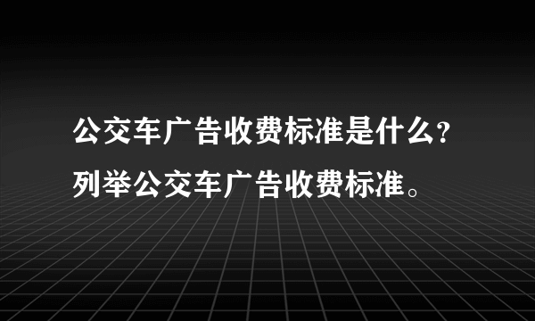 公交车广告收费标准是什么？列举公交车广告收费标准。