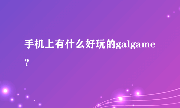 手机上有什么好玩的galgame？