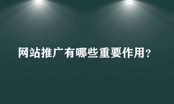 网站推广有哪些重要作用？