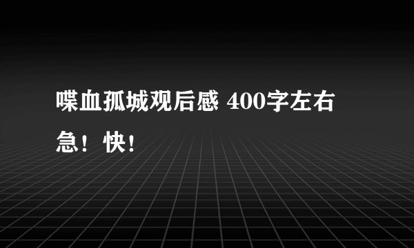 喋血孤城观后感 400字左右 急！快！