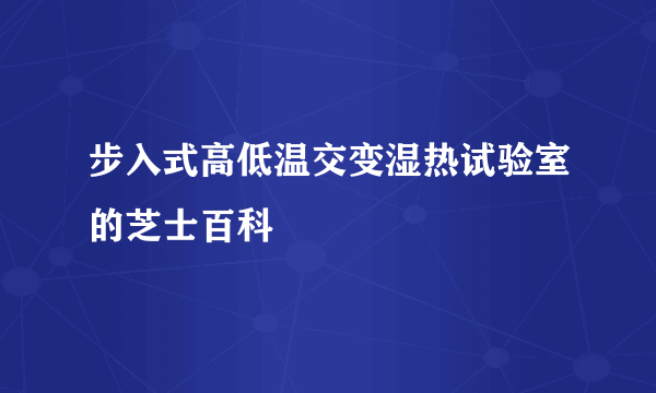 步入式高低温交变湿热试验室的芝士百科