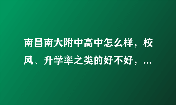 南昌南大附中高中怎么样，校风、升学率之类的好不好，教学质量和南昌一中、铁一、十中比，怎么样？