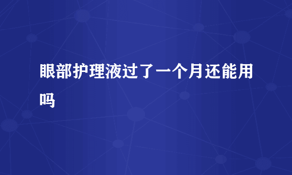 眼部护理液过了一个月还能用吗