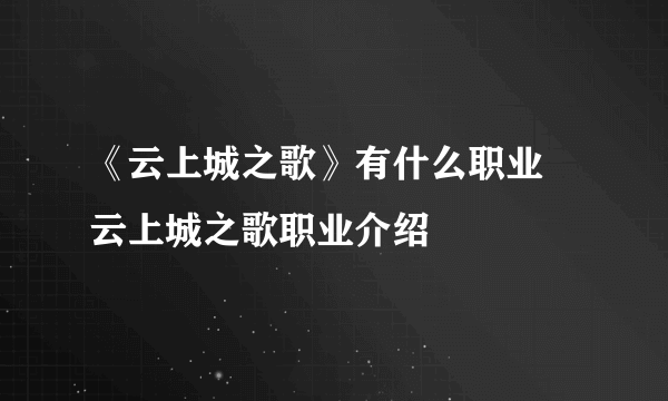 《云上城之歌》有什么职业 云上城之歌职业介绍