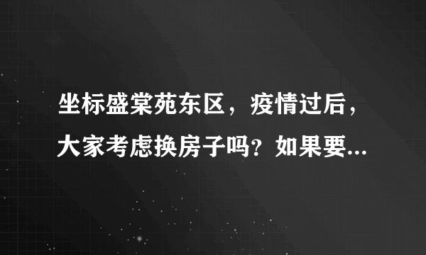 坐标盛棠苑东区，疫情过后，大家考虑换房子吗？如果要买房应该考虑哪些因素？