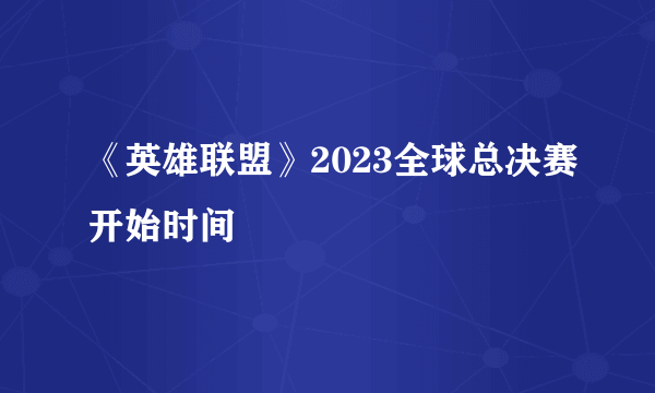 《英雄联盟》2023全球总决赛开始时间