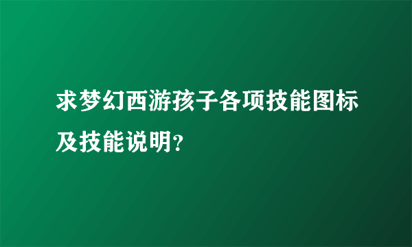 求梦幻西游孩子各项技能图标及技能说明？