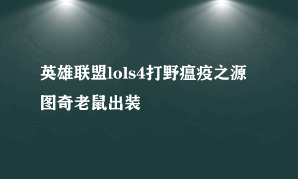 英雄联盟lols4打野瘟疫之源图奇老鼠出装