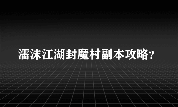 濡沫江湖封魔村副本攻略？