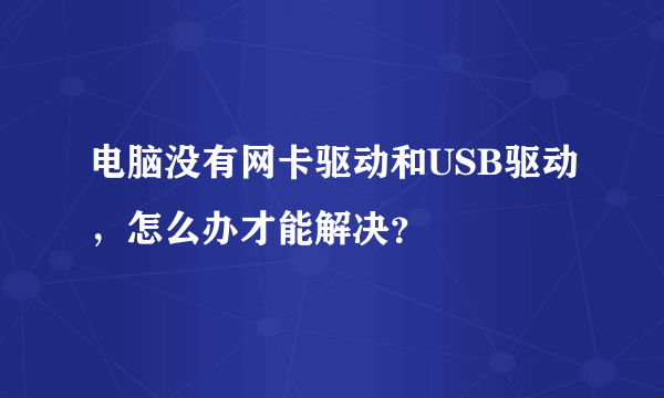 电脑没有网卡驱动和USB驱动，怎么办才能解决？