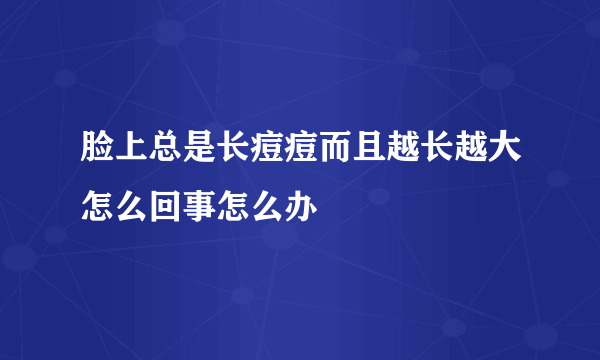 脸上总是长痘痘而且越长越大怎么回事怎么办