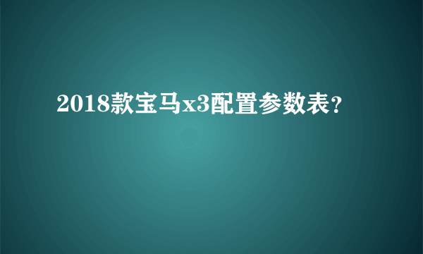 2018款宝马x3配置参数表？