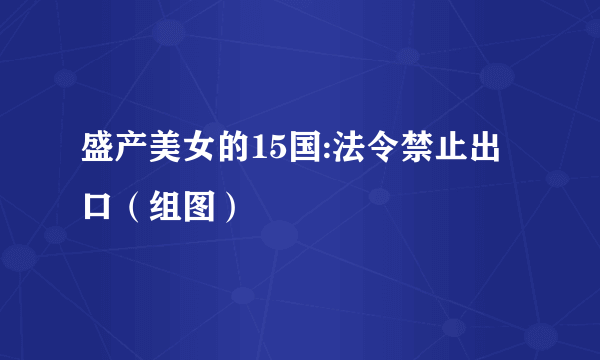 盛产美女的15国:法令禁止出口（组图）