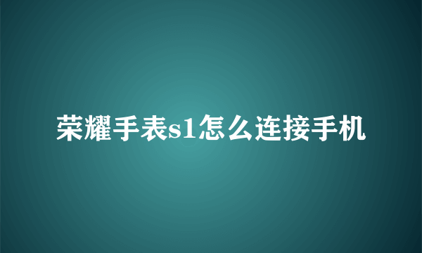 荣耀手表s1怎么连接手机