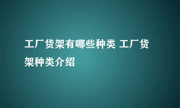 工厂货架有哪些种类 工厂货架种类介绍