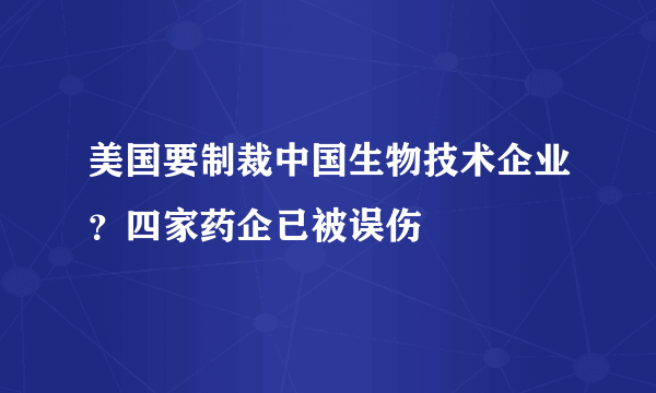 美国要制裁中国生物技术企业？四家药企已被误伤