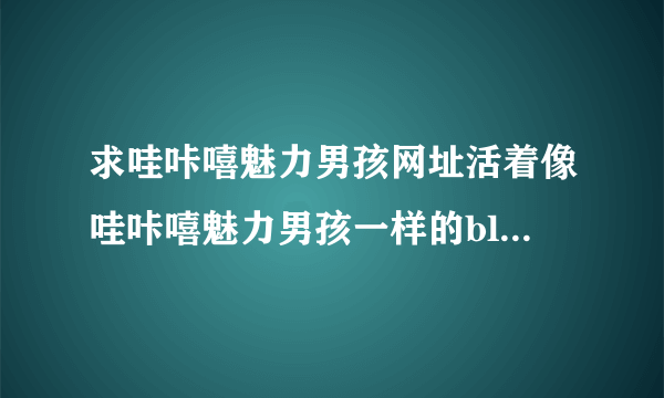 求哇咔嘻魅力男孩网址活着像哇咔嘻魅力男孩一样的bl动漫或小孩的bl网站