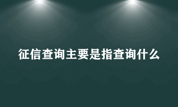 征信查询主要是指查询什么