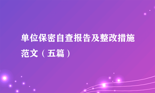 单位保密自查报告及整改措施范文（五篇）