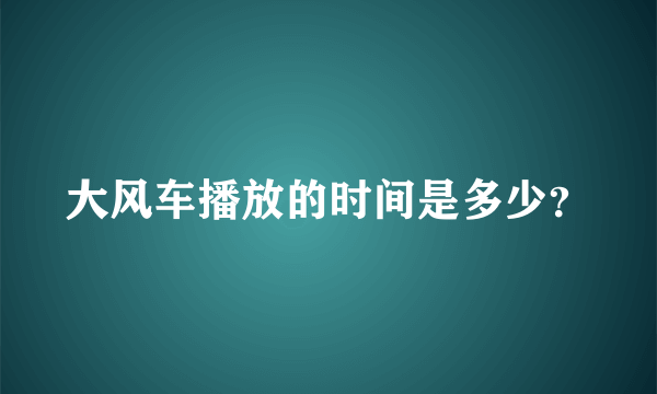 大风车播放的时间是多少？