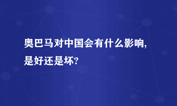 奥巴马对中国会有什么影响,是好还是坏?