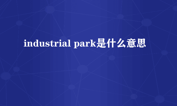 industrial park是什么意思