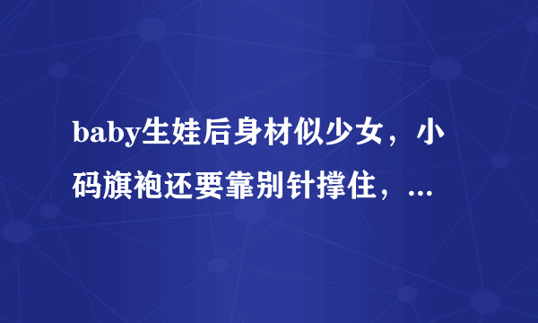 baby生娃后身材似少女，小码旗袍还要靠别针撑住，你怎么看？