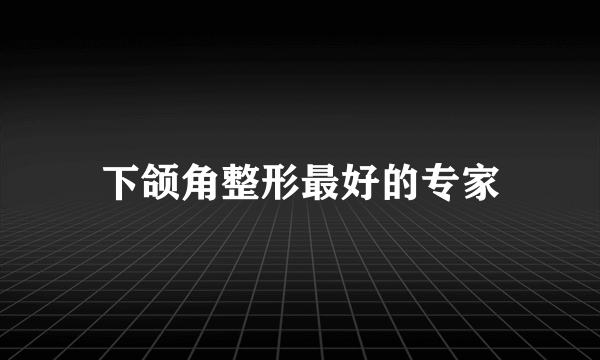 下颌角整形最好的专家