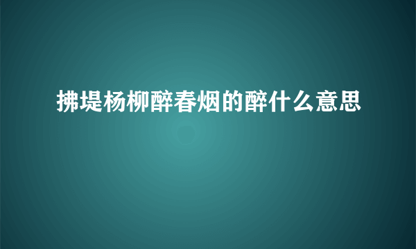 拂堤杨柳醉春烟的醉什么意思