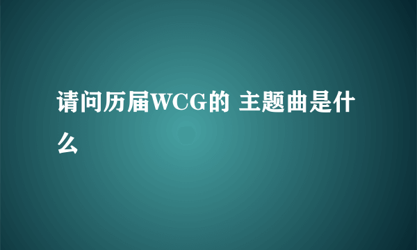 请问历届WCG的 主题曲是什么