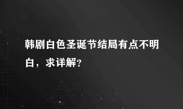 韩剧白色圣诞节结局有点不明白，求详解？