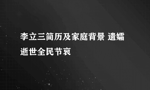 李立三简历及家庭背景 遗孀逝世全民节哀