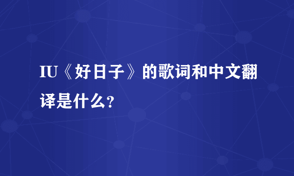 IU《好日子》的歌词和中文翻译是什么？