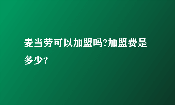 麦当劳可以加盟吗?加盟费是多少?