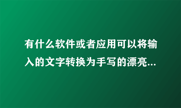 有什么软件或者应用可以将输入的文字转换为手写的漂亮的字体图片？