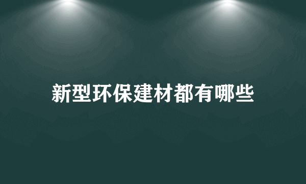 新型环保建材都有哪些