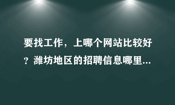 要找工作，上哪个网站比较好？潍坊地区的招聘信息哪里比较全？