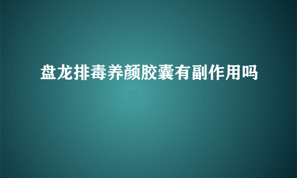 盘龙排毒养颜胶囊有副作用吗