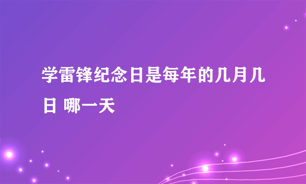 学雷锋纪念日是每年的几月几日 哪一天