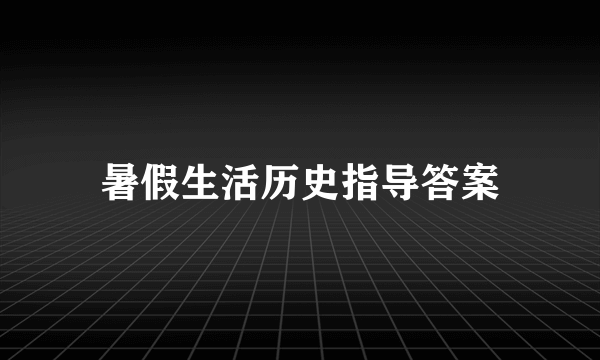 暑假生活历史指导答案