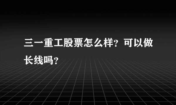 三一重工股票怎么样？可以做长线吗？