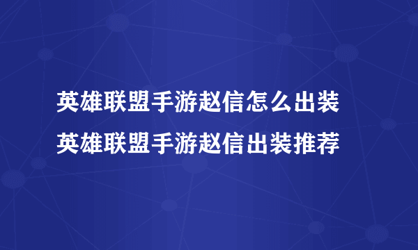 英雄联盟手游赵信怎么出装 英雄联盟手游赵信出装推荐